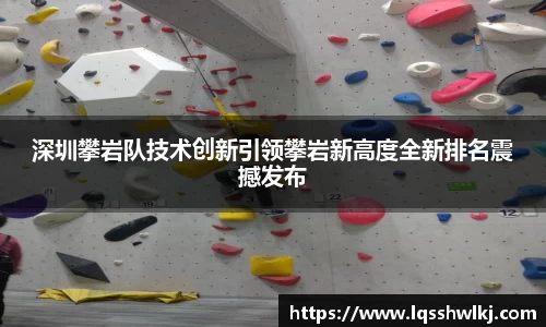 深圳攀岩队技术创新引领攀岩新高度全新排名震撼发布