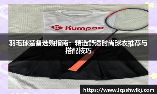 羽毛球装备选购指南：精选舒适时尚球衣推荐与搭配技巧