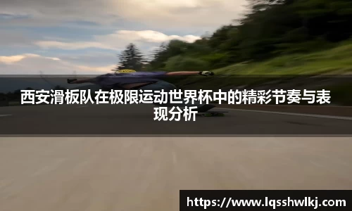 西安滑板队在极限运动世界杯中的精彩节奏与表现分析