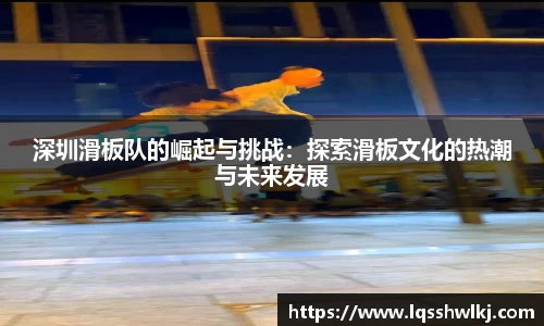 深圳滑板队的崛起与挑战：探索滑板文化的热潮与未来发展