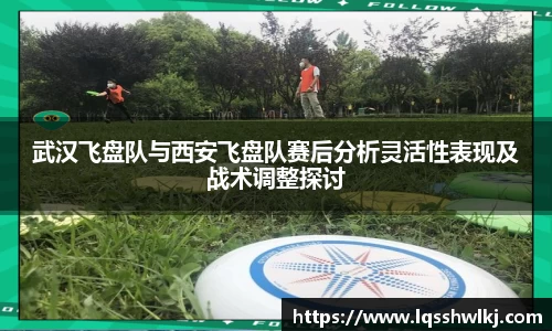 武汉飞盘队与西安飞盘队赛后分析灵活性表现及战术调整探讨