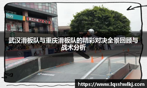 武汉滑板队与重庆滑板队的精彩对决全景回顾与战术分析