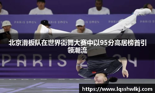 北京滑板队在世界街舞大赛中以95分高居榜首引领潮流